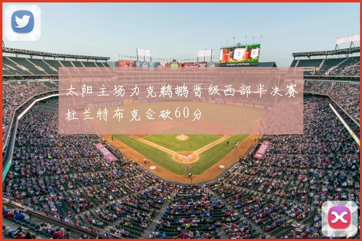 太阳主场力克鹈鹕晋级西部半决赛杜兰特布克合砍60分