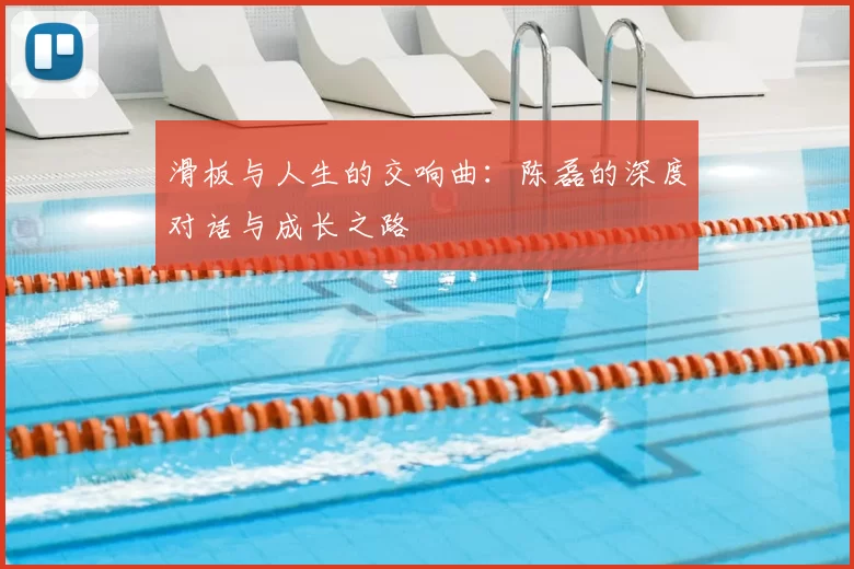 滑板与人生的交响曲：陈磊的深度对话与成长之路