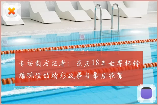 专访前方记者：亲历18年世界杯转播现场的精彩故事与幕后花絮