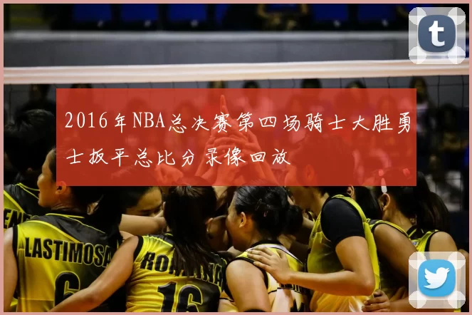 2016年NBA总决赛第四场骑士大胜勇士扳平总比分录像回放