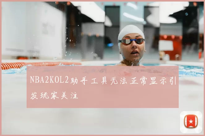 NBA2KOL2助手工具无法正常显示引发玩家关注