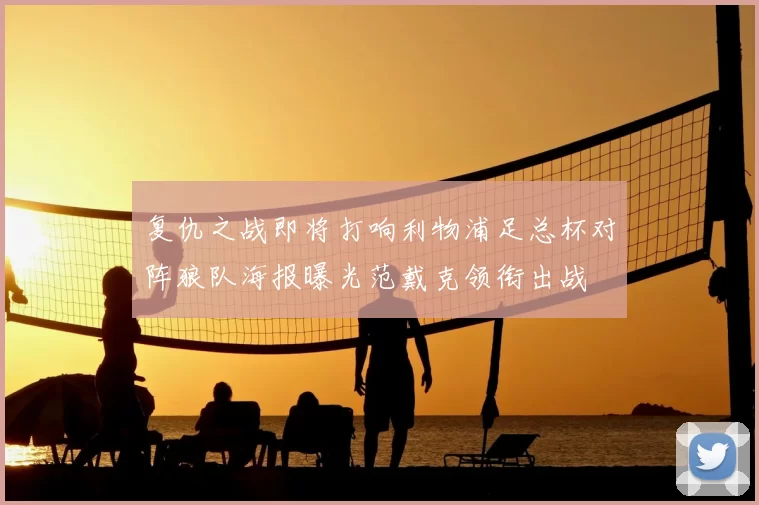 复仇之战即将打响利物浦足总杯对阵狼队海报曝光范戴克领衔出战