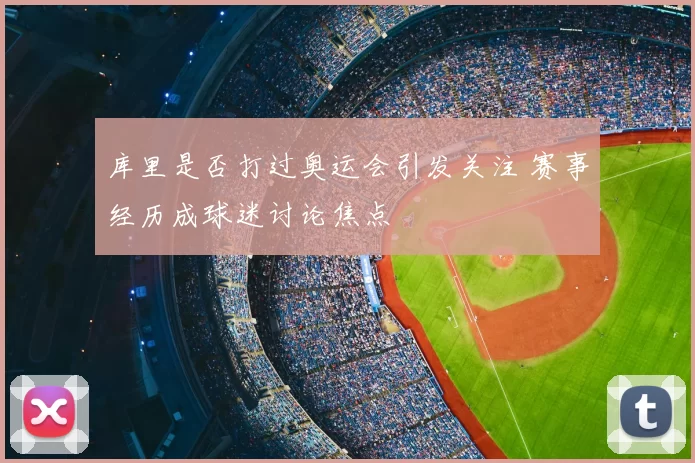 库里是否打过奥运会引发关注 赛事经历成球迷讨论焦点