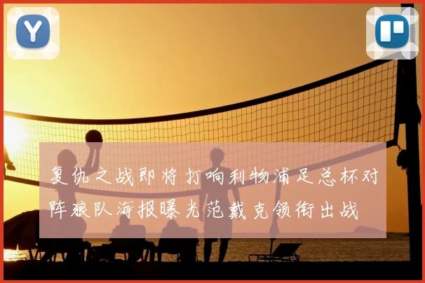 复仇之战即将打响利物浦足总杯对阵狼队海报曝光范戴克领衔出战