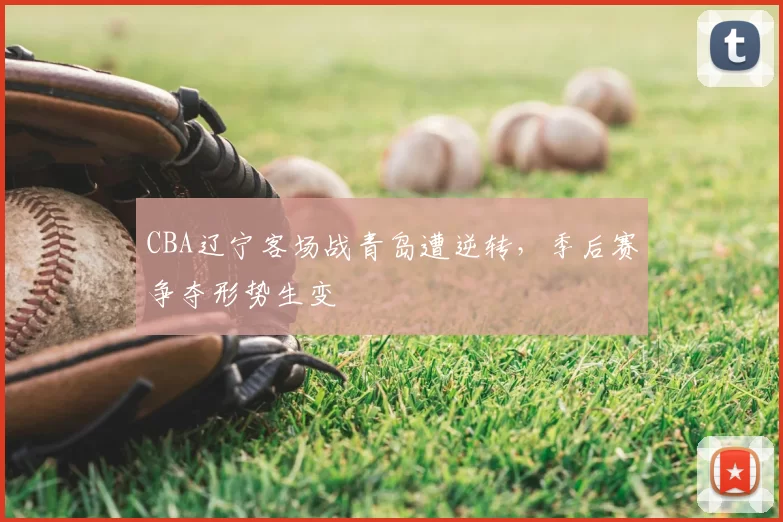 CBA辽宁客场战青岛遭逆转，季后赛争夺形势生变