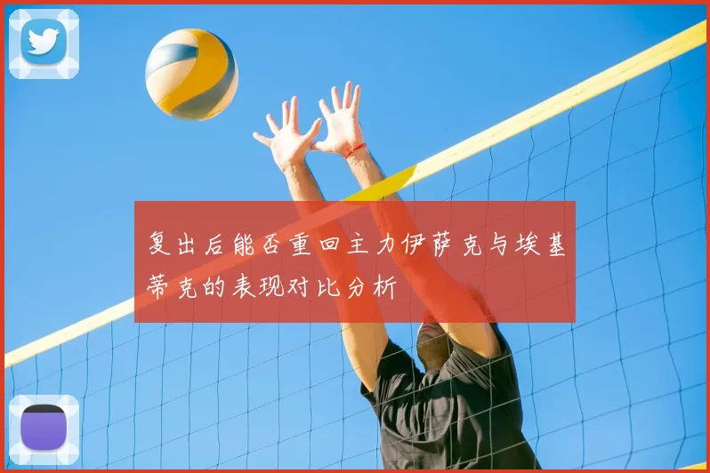 复出后能否重回主力伊萨克与埃基蒂克的表现对比分析