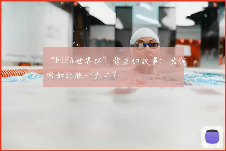 “FIFA世界杯”背后的故事：为何它如此独一无二？