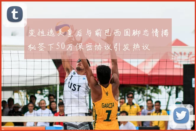 变性选美皇后与前巴西国脚恋情揭秘签下50万保密协议引发热议