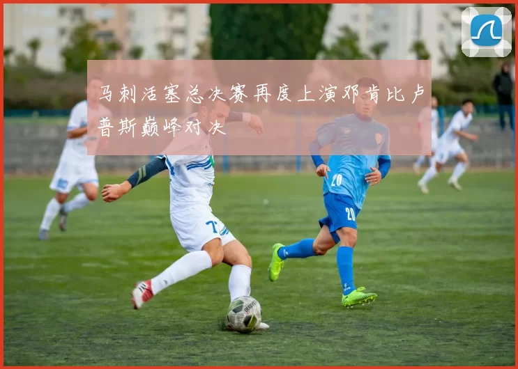 马刺活塞总决赛再度上演邓肯比卢普斯巅峰对决