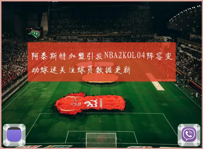 阿泰斯特加盟引发NBA2KOL04阵容变动球迷关注球员数据更新