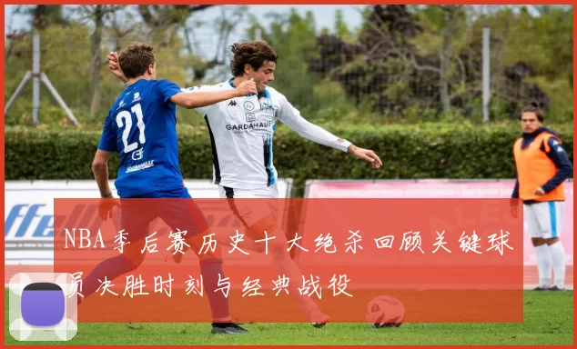 NBA季后赛历史十大绝杀回顾关键球员决胜时刻与经典战役