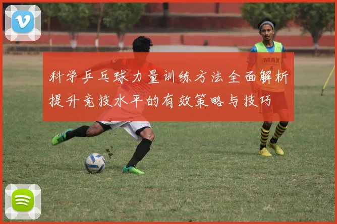 科学乒乓球力量训练方法全面解析提升竞技水平的有效策略与技巧