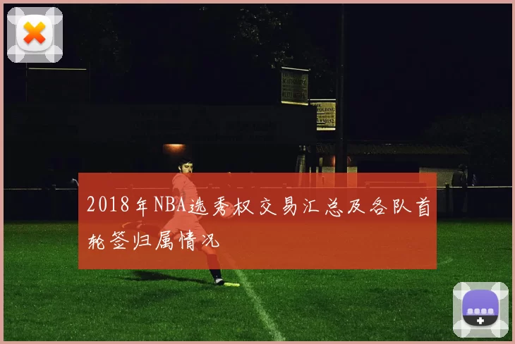 2018年NBA选秀权交易汇总及各队首轮签归属情况