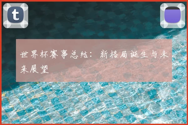 世界杯赛事总结：新格局诞生与未来展望