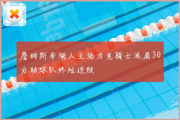 詹姆斯率湖人主场力克骑士浓眉30分助球队终结连败