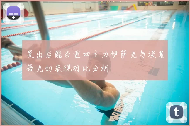 复出后能否重回主力伊萨克与埃基蒂克的表现对比分析